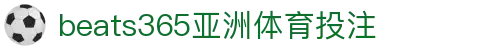 beats365(中国区)-唯一官方网站